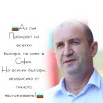 Аз съм Президент на всички българи не само в София. На всички българи, независимо от тяхното местоживеене!